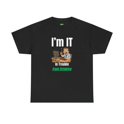 I'm IT | In Trouble from Drinking T-Shirt