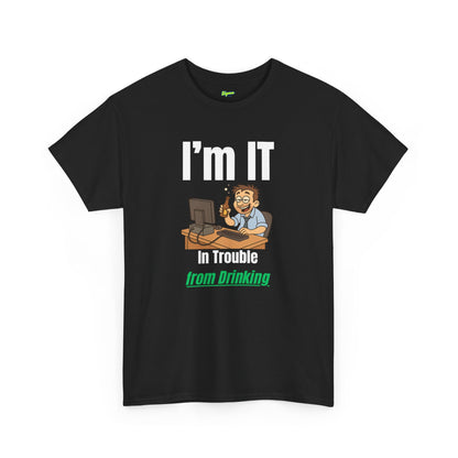 I'm IT | In Trouble from Drinking T-Shirt